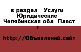  в раздел : Услуги » Юридические . Челябинская обл.,Пласт г.